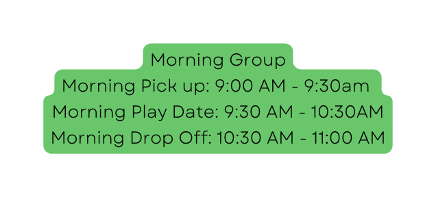 Morning Group Morning Pick up 9 00 AM 9 30am Morning Play Date 9 30 AM 10 30AM Morning Drop Off 10 30 AM 11 00 AM