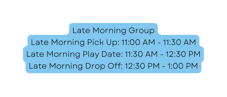 Late Morning Group Late Morning Pick Up 11 00 AM 11 30 AM Late Morning Play Date 11 30 AM 12 30 PM Late Morning Drop Off 12 30 PM 1 00 PM